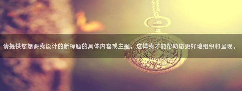请提供您想要我设计的新标题的具体内容或主题，这样我才能帮助您更好地组织和呈现。