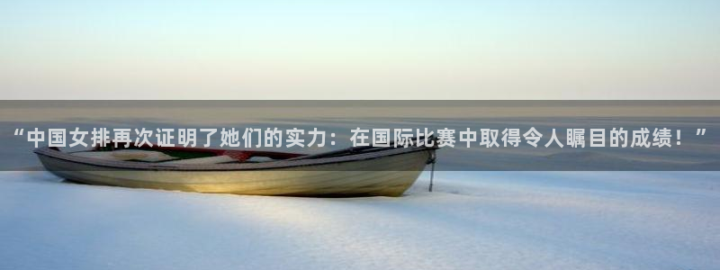 “中国女排再次证明了她们的实力：在国际比赛中取得令人瞩目的成绩！”