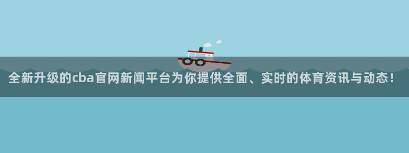 全新升级的cba官网新闻平台为你提供全面、实时的体育资讯与动态！