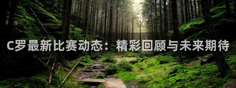 C罗最新比赛动态：精彩回顾与未来期待