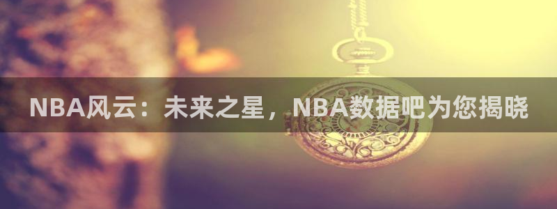 NBA风云：未来之星，NBA数据吧为您揭晓