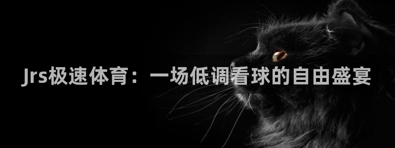 Jrs极速体育：一场低调看球的自由盛宴
