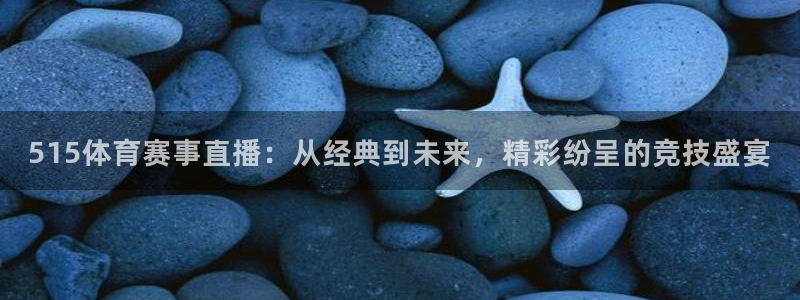 515体育赛事直播：从经典到未来，精彩纷呈的竞技盛宴