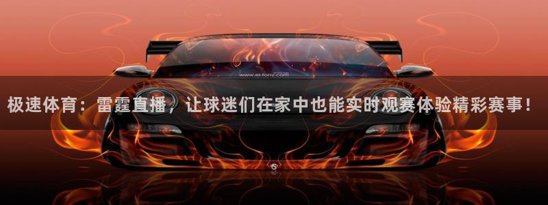 极速体育：雷霆直播，让球迷们在家中也能实时观赛体验精彩赛事！