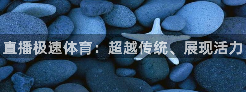 直播极速体育：超越传统、展现活力