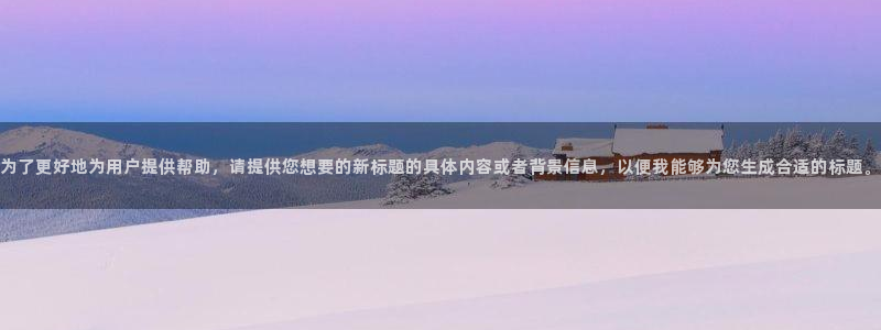 为了更好地为用户提供帮助，请提供您想要的新标题的具体内容或者背景信息，以便我能够为您生成合适的标题。