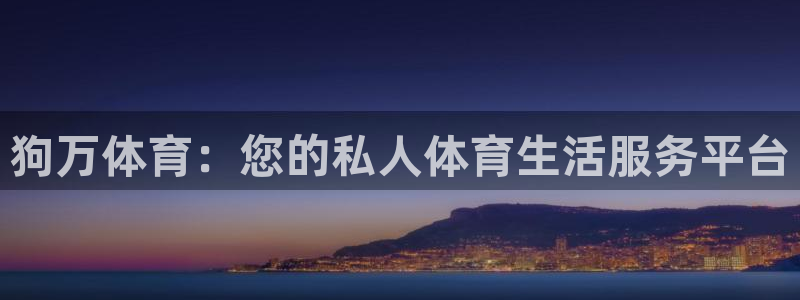 狗万体育：您的私人体育生活服务平台