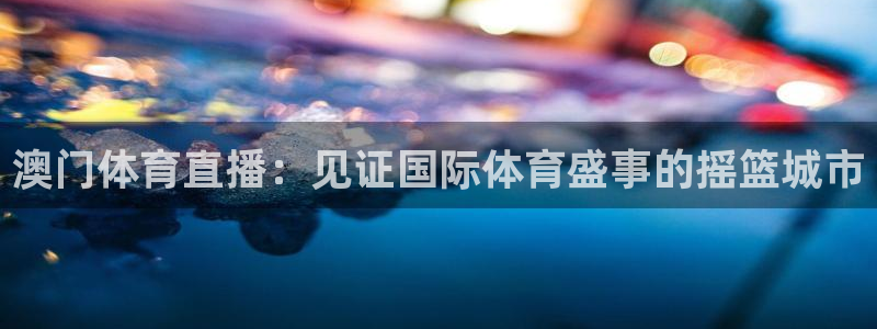 澳门体育直播：见证国际体育盛事的摇篮城市