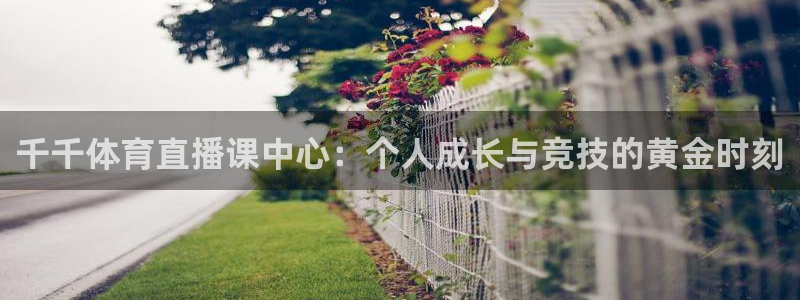 千千体育直播课中心：个人成长与竞技的黄金时刻