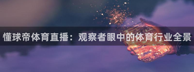懂球帝体育直播：观察者眼中的体育行业全景