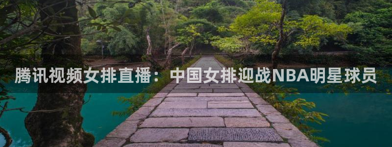 腾讯视频女排直播：中国女排迎战NBA明星球员