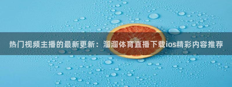 热门视频主播的最新更新：溜溜体育直播下载ios精彩内容推荐