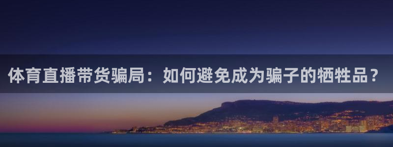 体育直播带货骗局：如何避免成为骗子的牺牲品？