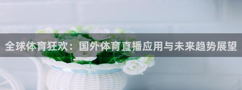 全球体育狂欢：国外体育直播应用与未来趋势展望