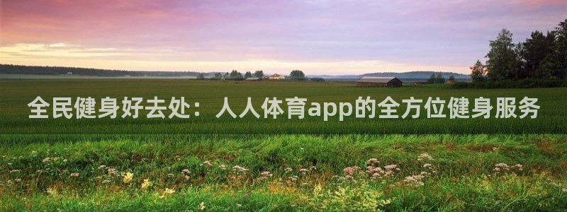 全民健身好去处：人人体育app的全方位健身服务