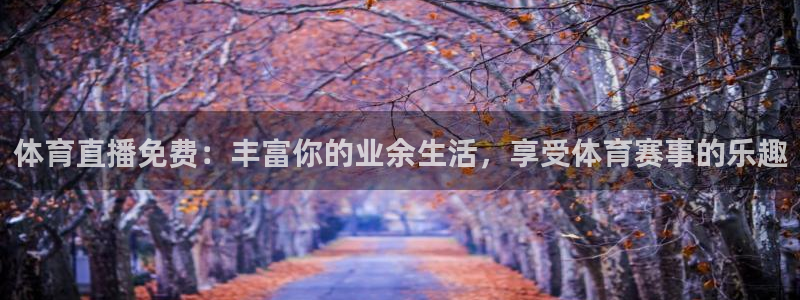 体育直播免费：丰富你的业余生活，享受体育赛事的乐趣