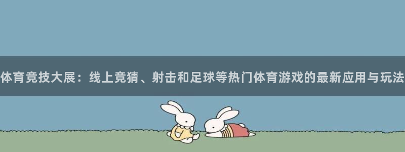 体育竞技大展：线上竞猜、射击和足球等热门体育游戏的最新应用与玩法