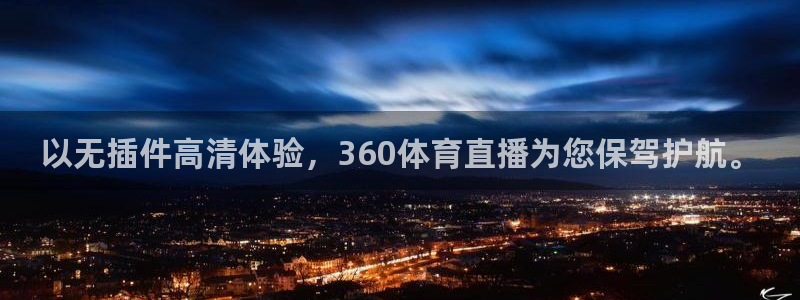 以无插件高清体验，360体育直播为您保驾护航。