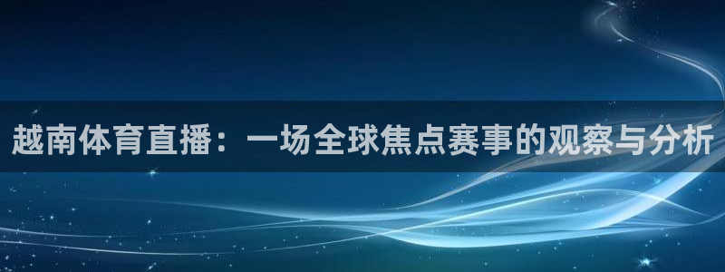 越南体育直播：一场全球焦点赛事的观察与分析