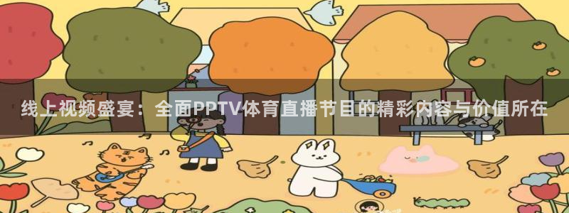 线上视频盛宴：全面PPTV体育直播节目的精彩内容与价值所在